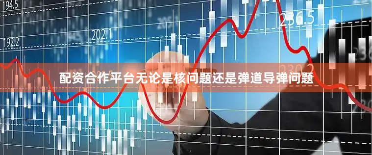 配资合作平台无论是核问题还是弹道导弹问题