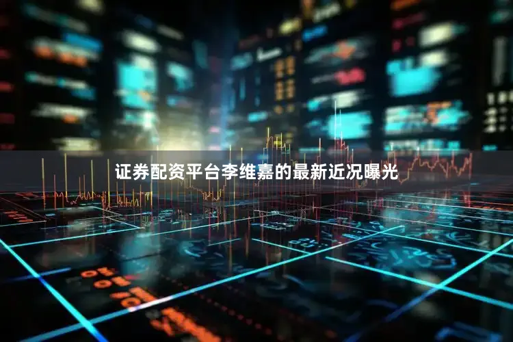 证券配资平台李维嘉的最新近况曝光