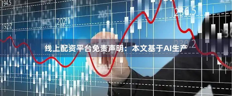 线上配资平台免责声明：本文基于AI生产