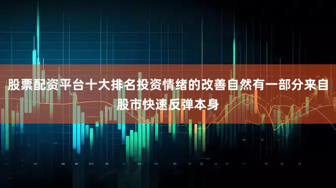 股票配资平台十大排名投资情绪的改善自然有一部分来自股市快速反弹本身