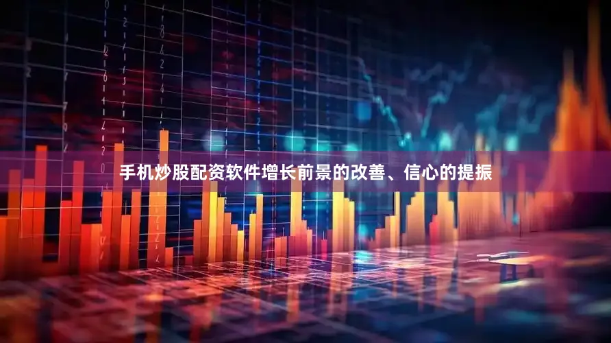 手机炒股配资软件增长前景的改善、信心的提振