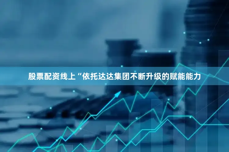 股票配资线上“依托达达集团不断升级的赋能能力