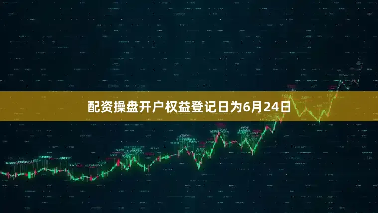 配资操盘开户权益登记日为6月24日