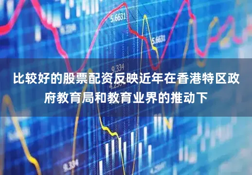 比较好的股票配资反映近年在香港特区政府教育局和教育业界的推动下
