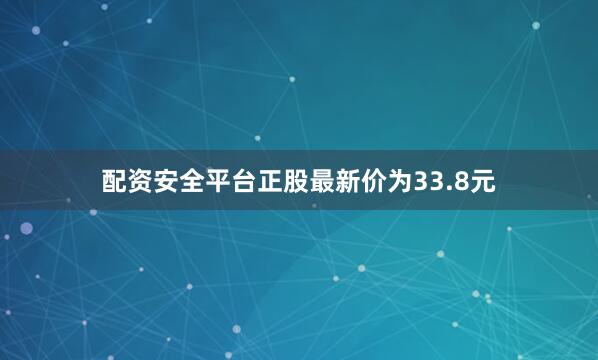 配资安全平台正股最新价为33.8元