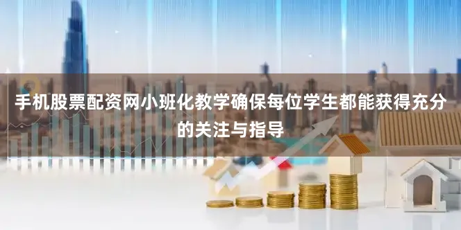 手机股票配资网小班化教学确保每位学生都能获得充分的关注与指导