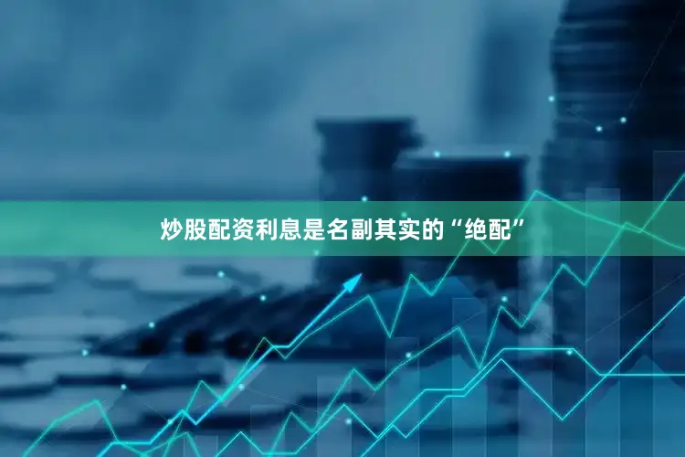 炒股配资利息是名副其实的“绝配”