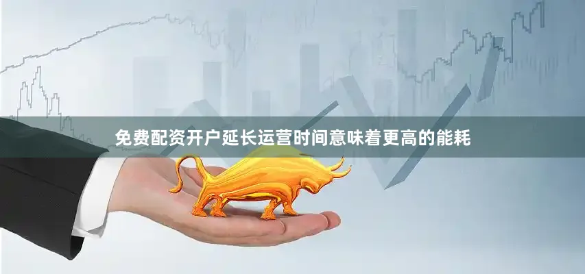 免费配资开户延长运营时间意味着更高的能耗