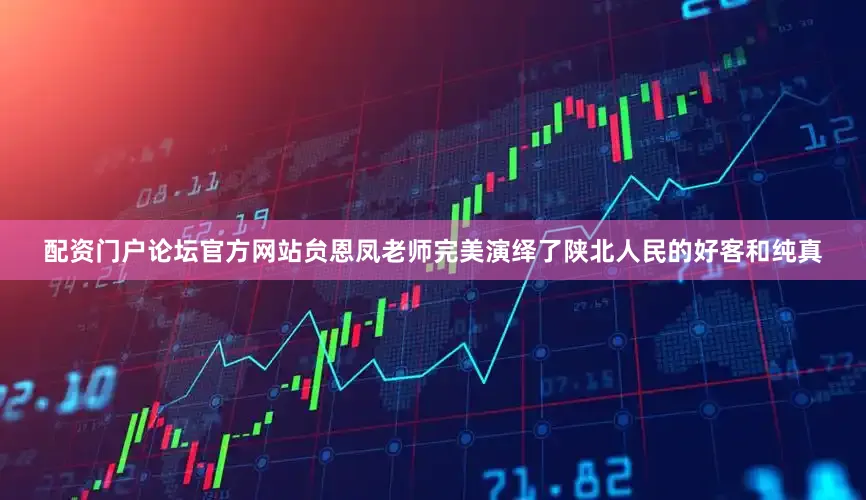 配资门户论坛官方网站贠恩凤老师完美演绎了陕北人民的好客和纯真