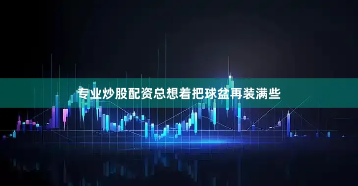 专业炒股配资总想着把球盆再装满些