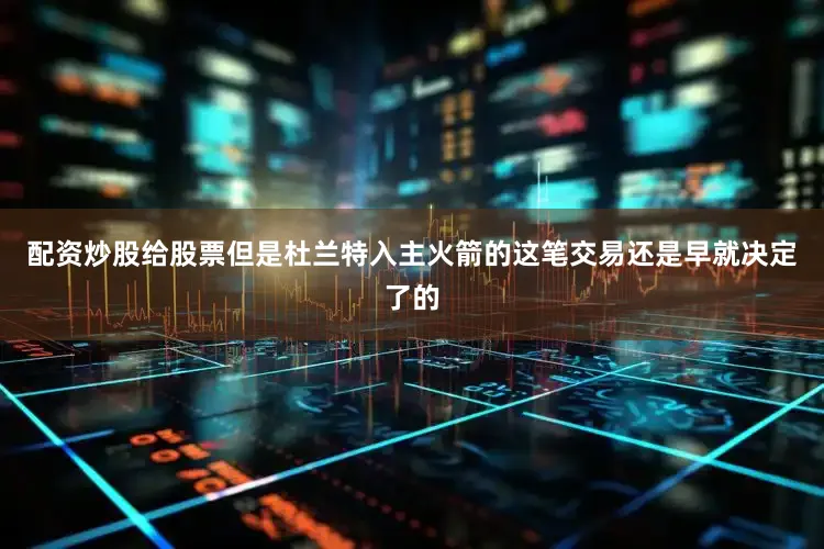 配资炒股给股票但是杜兰特入主火箭的这笔交易还是早就决定了的