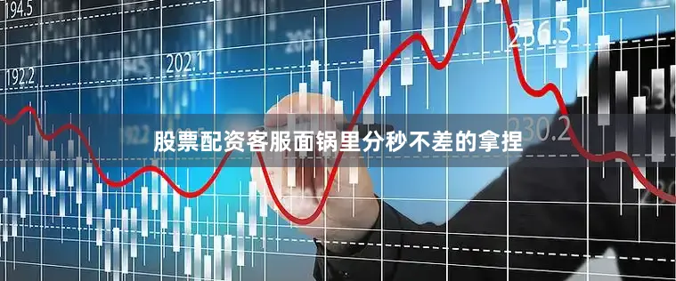 股票配资客服面锅里分秒不差的拿捏