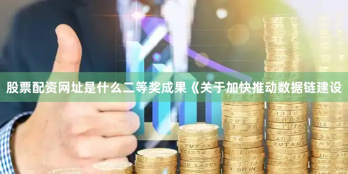 股票配资网址是什么二等奖成果《关于加快推动数据链建设