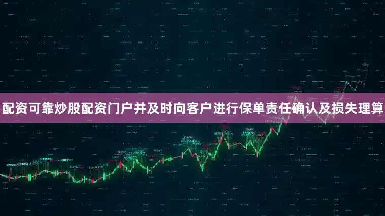 配资可靠炒股配资门户并及时向客户进行保单责任确认及损失理算