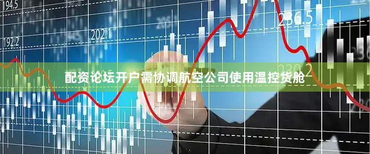 配资论坛开户需协调航空公司使用温控货舱