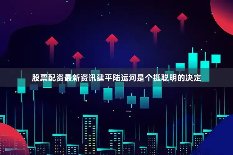 股票配资最新资讯建平陆运河是个挺聪明的决定