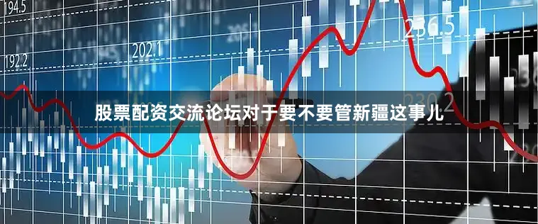 股票配资交流论坛对于要不要管新疆这事儿