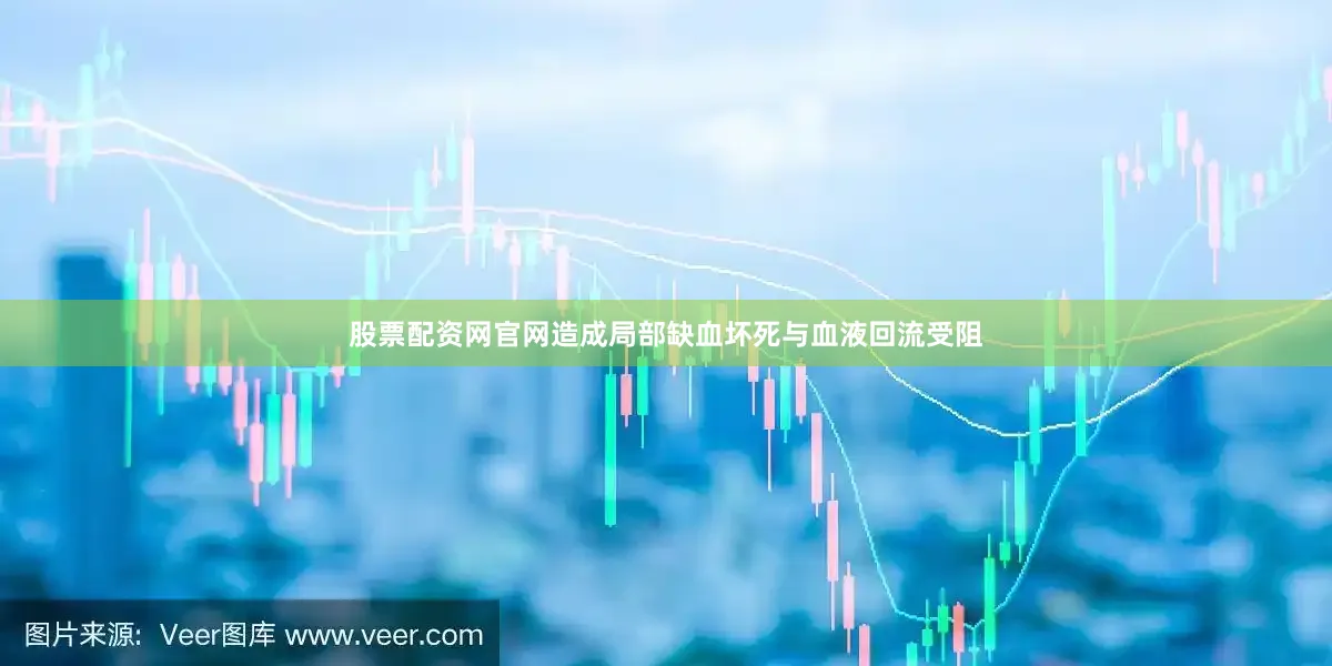 股票配资网官网造成局部缺血坏死与血液回流受阻