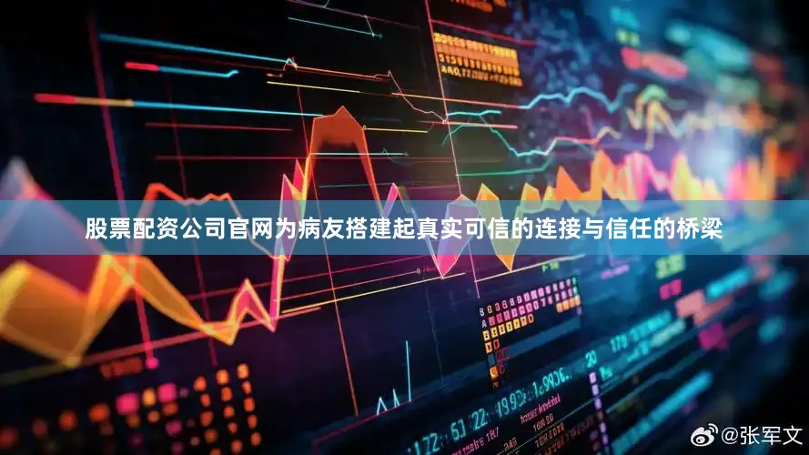 股票配资公司官网为病友搭建起真实可信的连接与信任的桥梁