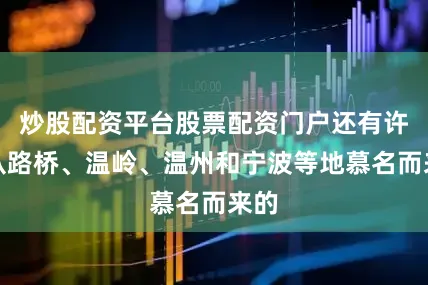 炒股配资平台股票配资门户还有许多从路桥、温岭、温州和宁波等地慕名而来的