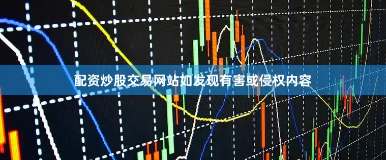 配资炒股交易网站如发现有害或侵权内容
