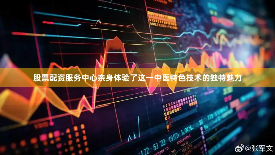 股票配资服务中心亲身体验了这一中医特色技术的独特魅力