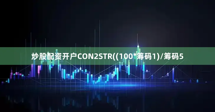 炒股配资开户CON2STR((100*筹码1)/筹码5