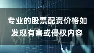 专业的股票配资价格如发现有害或侵权内容