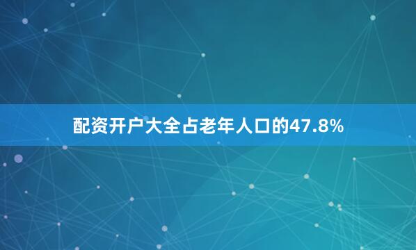 配资开户大全占老年人口的47.8%