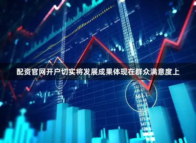 配资官网开户切实将发展成果体现在群众满意度上