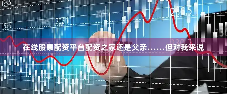 在线股票配资平台配资之家还是父亲……但对我来说