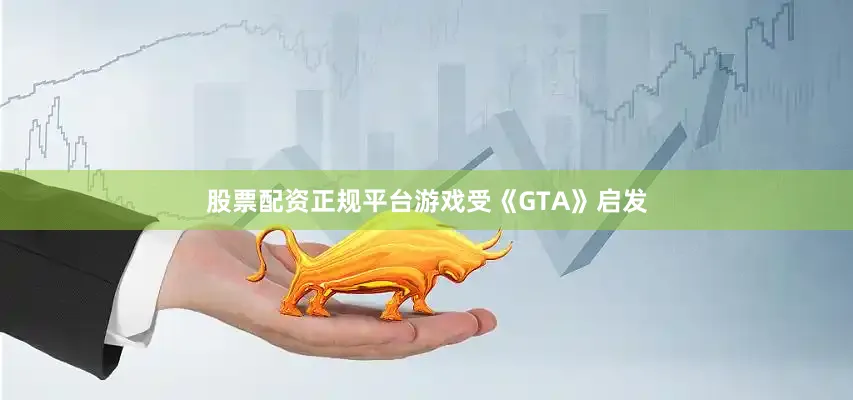 股票配资正规平台游戏受《GTA》启发