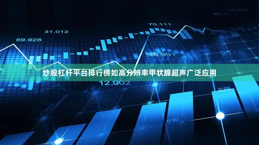 炒股杠杆平台排行榜如高分辨率甲状腺超声广泛应用