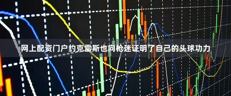 网上配资门户约克雷斯也向枪迷证明了自己的头球功力