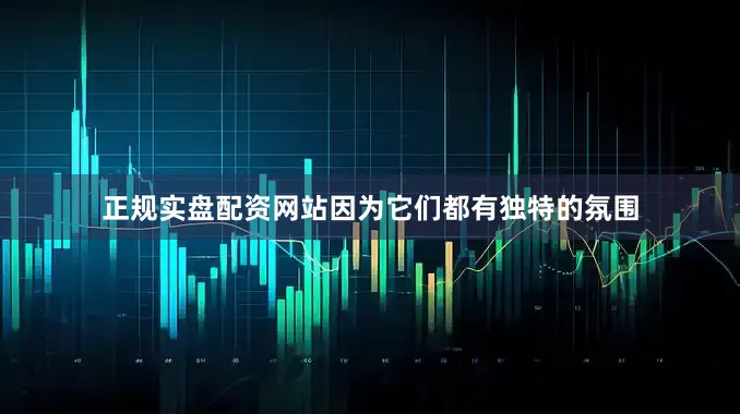正规实盘配资网站因为它们都有独特的氛围