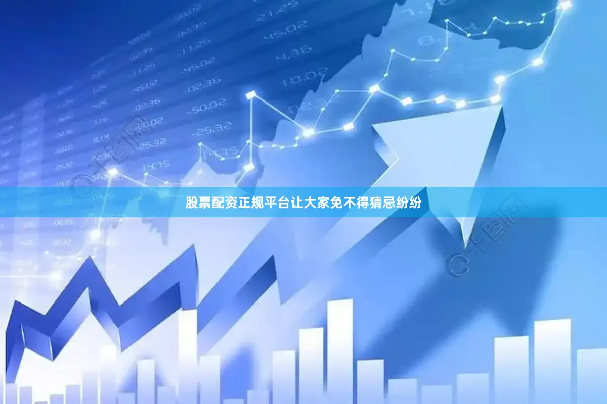 股票配资正规平台让大家免不得猜忌纷纷