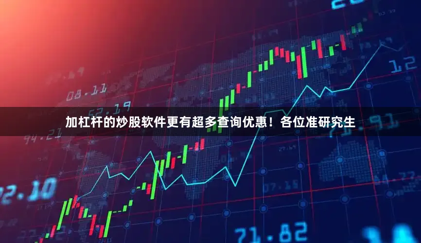 加杠杆的炒股软件更有超多查询优惠！各位准研究生