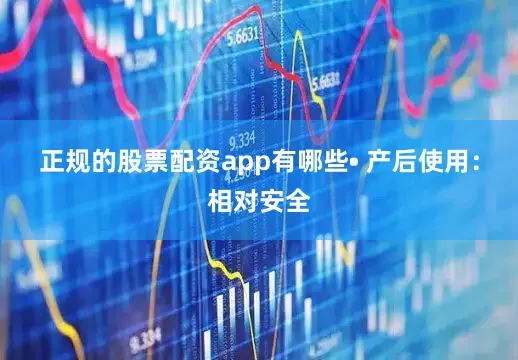 正规的股票配资app有哪些• 产后使用：相对安全