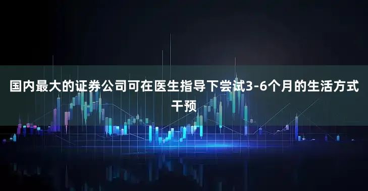 国内最大的证券公司可在医生指导下尝试3-6个月的生活方式干预