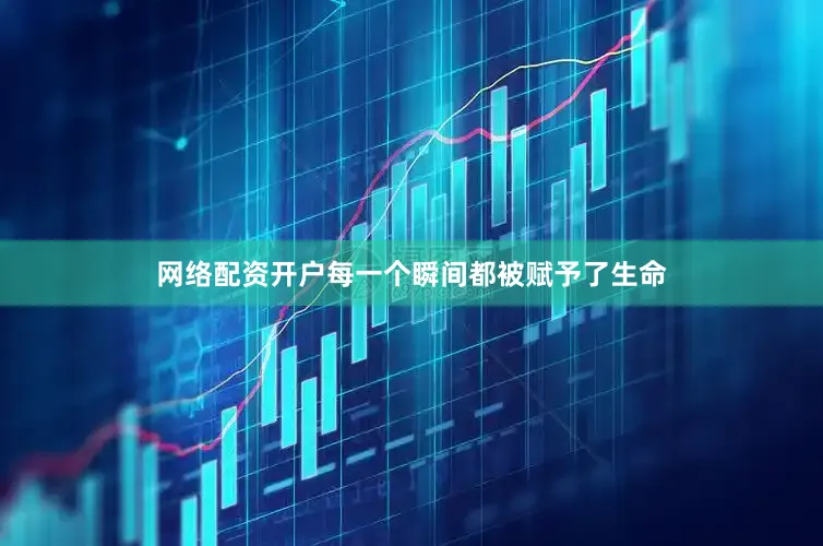 网络配资开户每一个瞬间都被赋予了生命