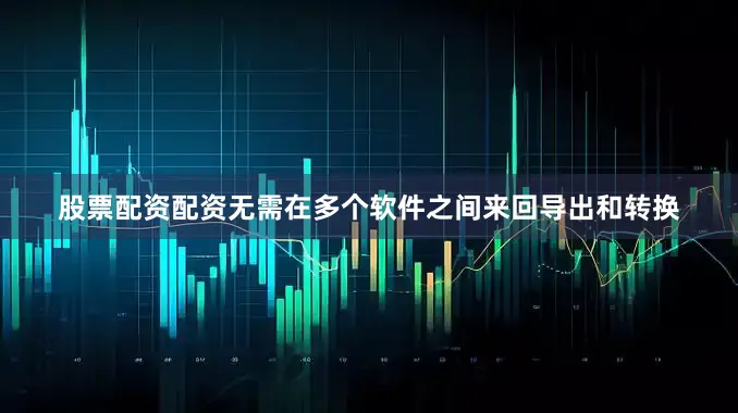 股票配资配资无需在多个软件之间来回导出和转换