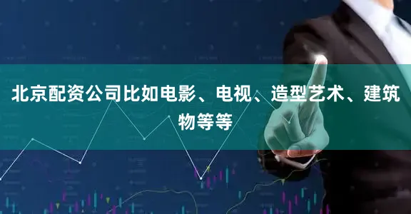 北京配资公司比如电影、电视、造型艺术、建筑物等等