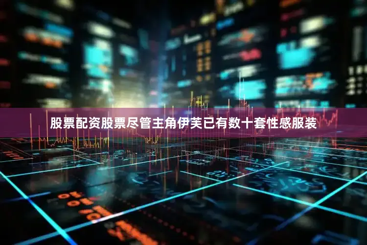 股票配资股票尽管主角伊芙已有数十套性感服装