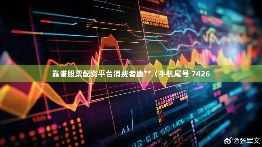 靠谱股票配资平台消费者唐**（手机尾号 7426