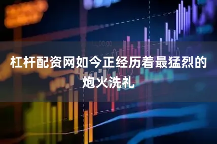 杠杆配资网如今正经历着最猛烈的炮火洗礼