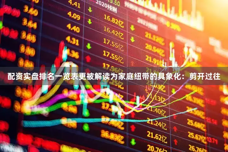 配资实盘排名一览表更被解读为家庭纽带的具象化：剪开过往