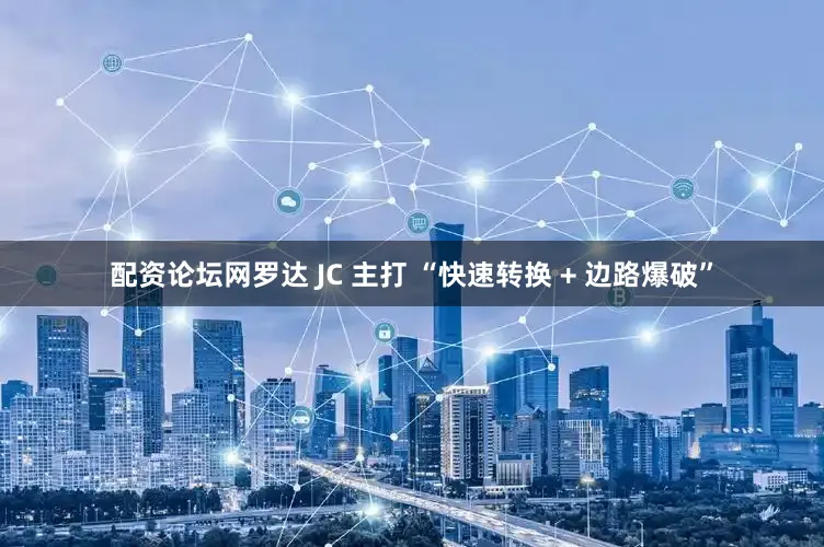 配资论坛网罗达 JC 主打 “快速转换 + 边路爆破”