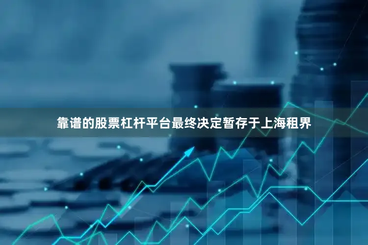 靠谱的股票杠杆平台最终决定暂存于上海租界
