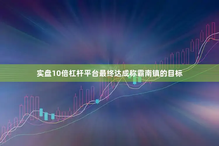 实盘10倍杠杆平台最终达成称霸南镇的目标