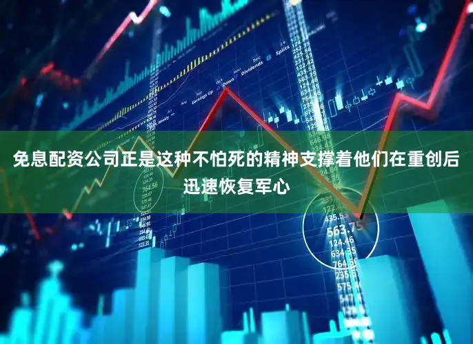免息配资公司正是这种不怕死的精神支撑着他们在重创后迅速恢复军心